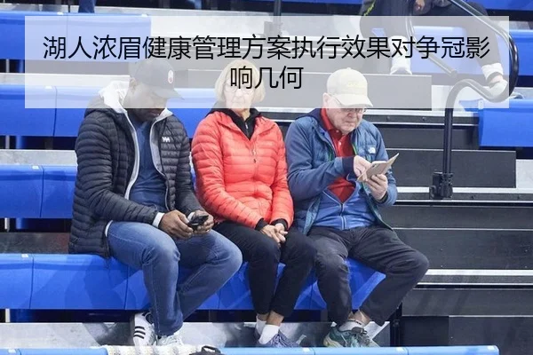 湖人浓眉健康管理方案执行效果对争冠影响几何