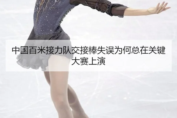 中国百米接力队交接棒失误为何总在关键大赛上演